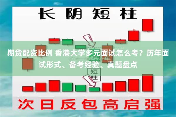 期货配资比例 香港大学多元面试怎么考？历年面试形式、备考经验、真题盘点