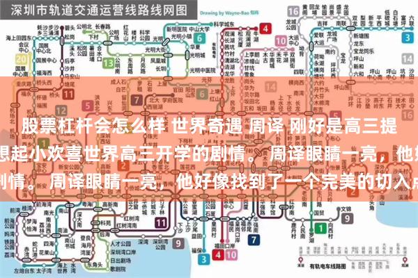 股票杠杆会怎么样 世界奇遇 周译 刚好是高三提前开学报道的时间。 回想起小欢喜世界高三开学的剧情。 周译眼睛一亮，他好像找到了一个完美的切入点
