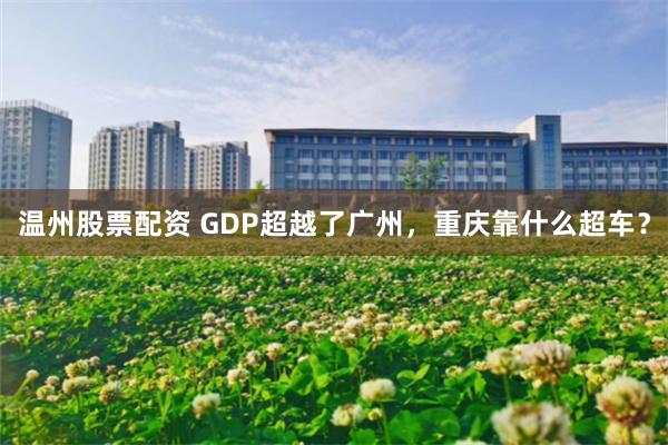 温州股票配资 GDP超越了广州，重庆靠什么超车？