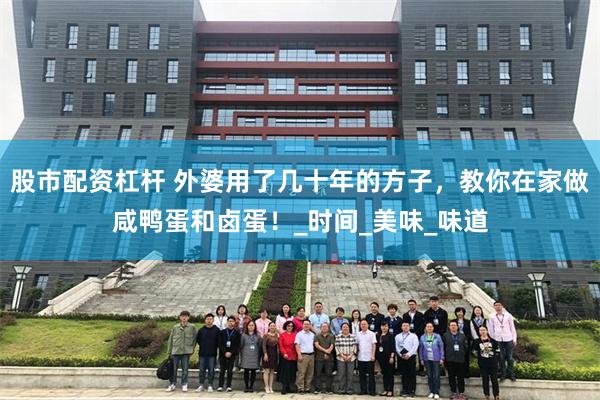 股市配资杠杆 外婆用了几十年的方子，教你在家做咸鸭蛋和卤蛋！_时间_美味_味道