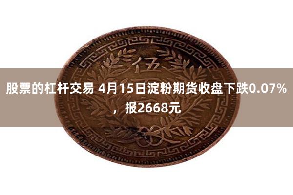 股票的杠杆交易 4月15日淀粉期货收盘下跌0.07%，报2668元