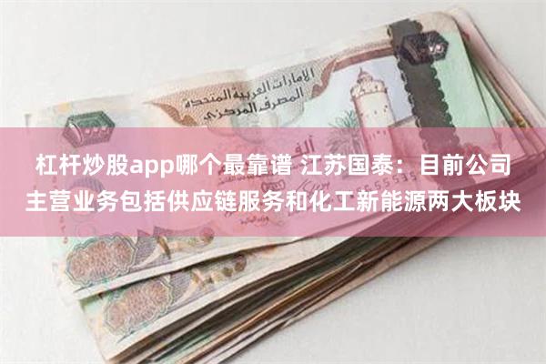 杠杆炒股app哪个最靠谱 江苏国泰：目前公司主营业务包括供应链服务和化工新能源两大板块