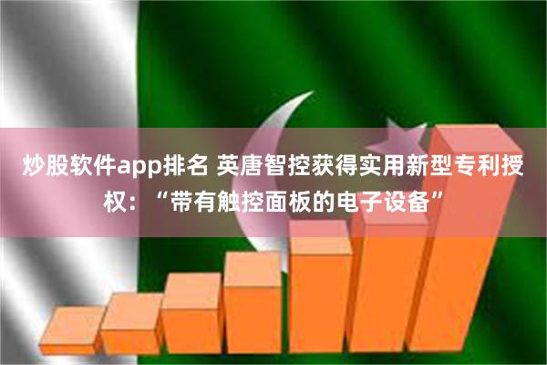 炒股软件app排名 英唐智控获得实用新型专利授权：“带有触控面板的电子设备”