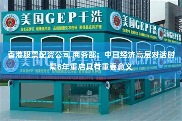 香港股票配资公司 商务部：中日经济高层对话时隔6年重启具有重要意义