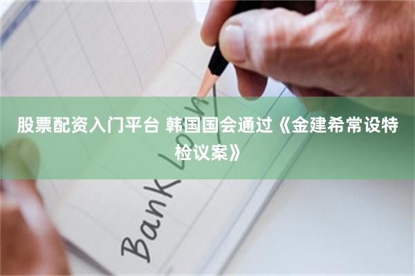 股票配资入门平台 韩国国会通过《金建希常设特检议案》