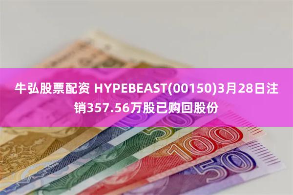 牛弘股票配资 HYPEBEAST(00150)3月28日注销357.56万股已购回股份