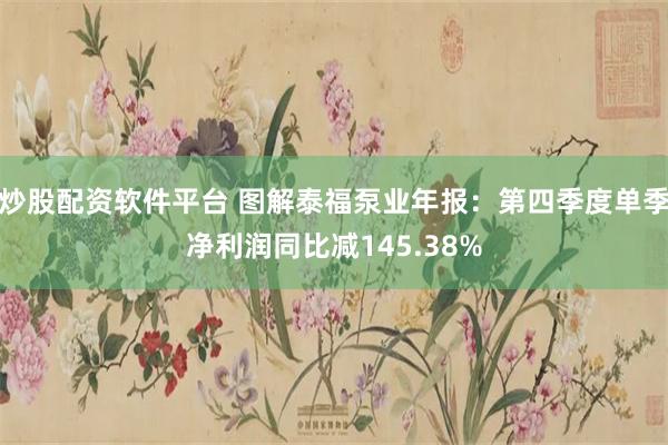 炒股配资软件平台 图解泰福泵业年报：第四季度单季净利润同比减145.38%