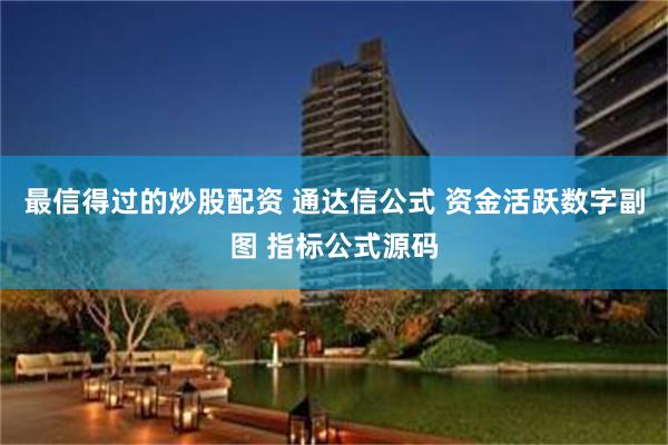 最信得过的炒股配资 通达信公式 资金活跃数字副图 指标公式源码