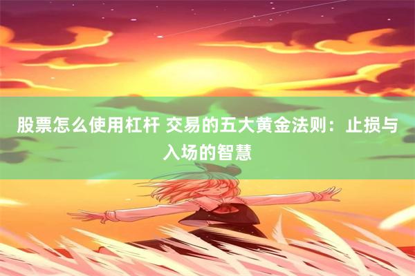 股票怎么使用杠杆 交易的五大黄金法则：止损与入场的智慧