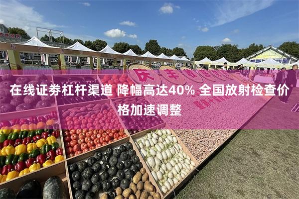在线证劵杠杆渠道 降幅高达40% 全国放射检查价格加速调整