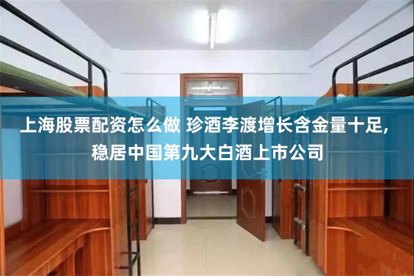 上海股票配资怎么做 珍酒李渡增长含金量十足, 稳居中国第九大白酒上市公司