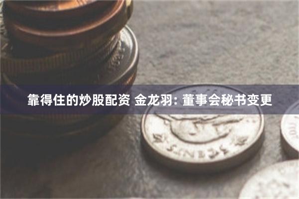 靠得住的炒股配资 金龙羽: 董事会秘书变更