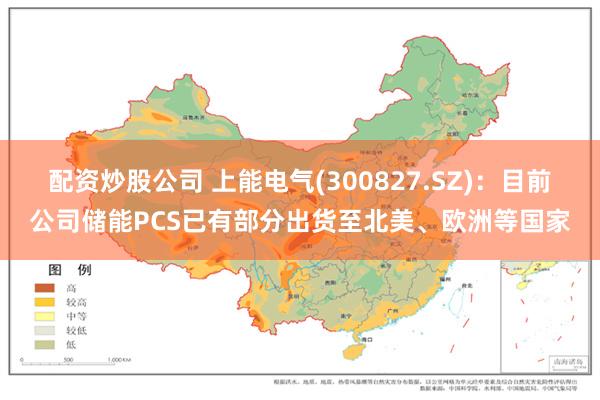 配资炒股公司 上能电气(300827.SZ)：目前公司储能PCS已有部分出货至北美、欧洲等国家