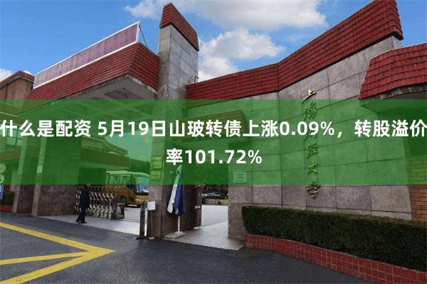 什么是配资 5月19日山玻转债上涨0.09%，转股溢价率101.72%