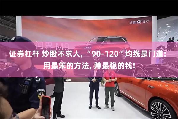 证券杠杆 炒股不求人, “90-120”均线是门道: 用最笨的方法, 赚最稳的钱!