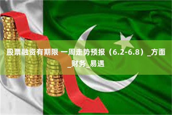 股票融资有期限 一周走势预报（6.2-6.8）_方面_财务_易遇