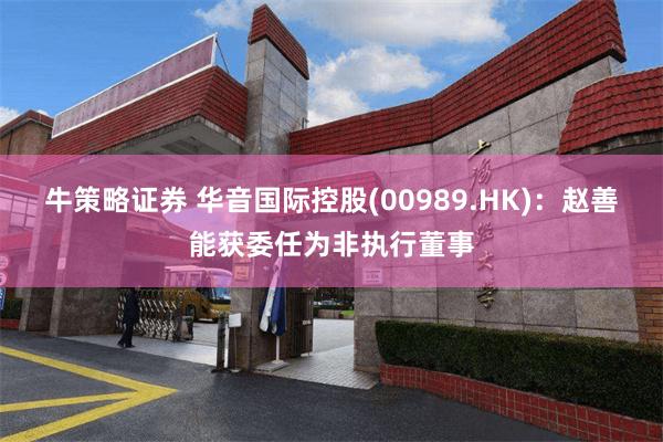 牛策略证券 华音国际控股(00989.HK)：赵善能获委任为非执行董事
