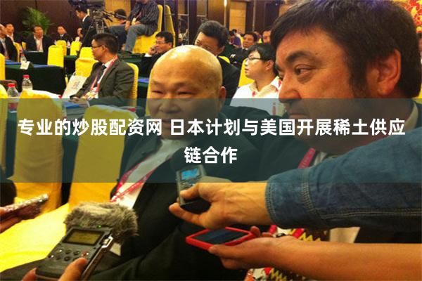 专业的炒股配资网 日本计划与美国开展稀土供应链合作