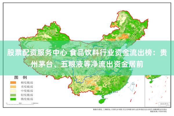 股票配资服务中心 食品饮料行业资金流出榜：贵州茅台、五粮液等净流出资金居前