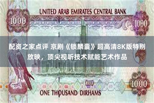 配资之家点评 京剧《锁麟囊》超高清8K版特别放映，顶尖视听技术赋能艺术作品