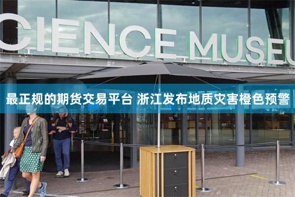 最正规的期货交易平台 浙江发布地质灾害橙色预警