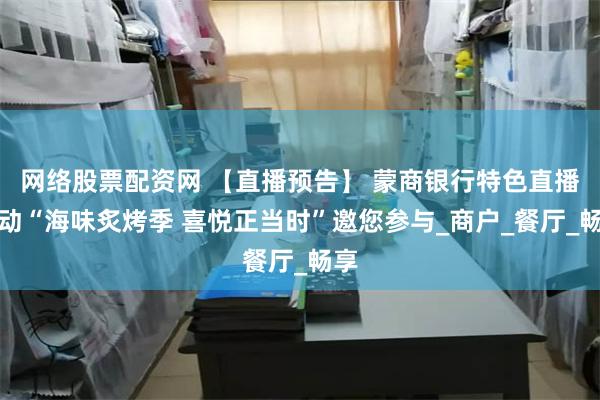网络股票配资网 【直播预告】 蒙商银行特色直播活动“海味炙烤季 喜悦正当时”邀您参与_商户_餐厅_畅享