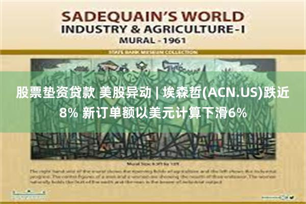 股票垫资贷款 美股异动 | 埃森哲(ACN.US)跌近8% 新订单额以美元计算下滑6%