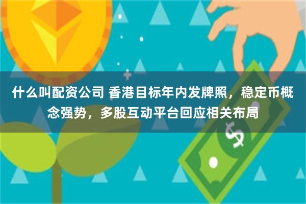 什么叫配资公司 香港目标年内发牌照，稳定币概念强势，多股互动平台回应相关布局